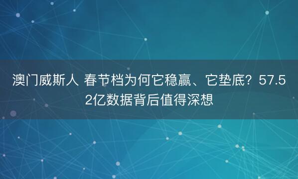 澳门威斯人 春节档为何它稳赢、它垫底？57.52亿数据背后值得深想