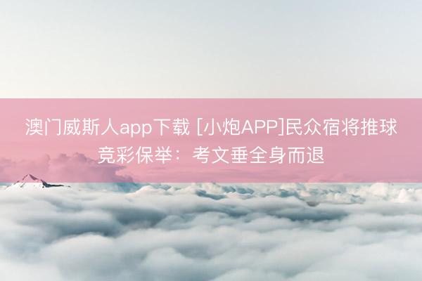 澳门威斯人app下载 [小炮APP]民众宿将推球竞彩保举：考文垂全身而退
