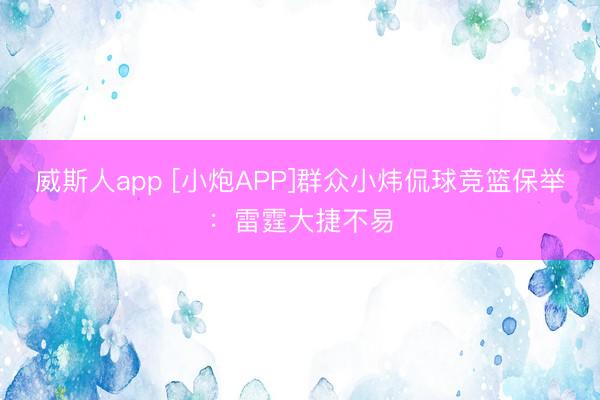 威斯人app [小炮APP]群众小炜侃球竞篮保举：雷霆大捷不易
