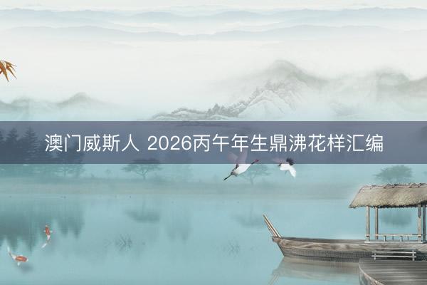 澳门威斯人 2026丙午年生鼎沸花样汇编