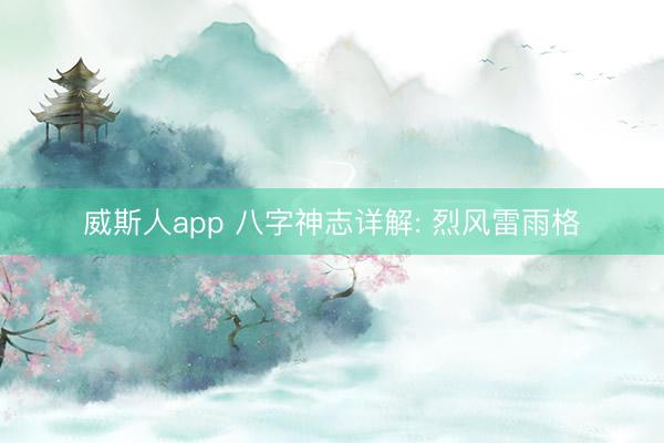 威斯人app 八字神志详解: 烈风雷雨格