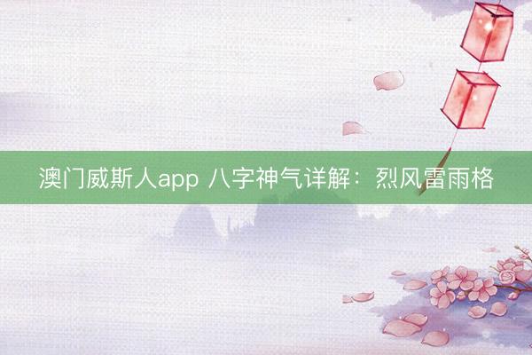 澳门威斯人app 八字神气详解：烈风雷雨格