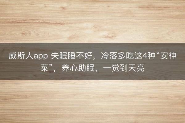 威斯人app 失眠睡不好，冷落多吃这4种“安神菜”，养心助眠，一觉到天亮