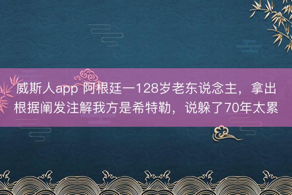 威斯人app 阿根廷一128岁老东说念主，拿出根据阐发注解我方是希特勒，说躲了70年太累
