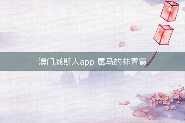 澳门威斯人app 属马的林青霞