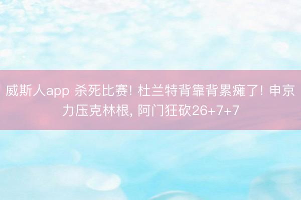 威斯人app 杀死比赛! 杜兰特背靠背累瘫了! 申京力压克林根， 阿门狂砍26+7+7