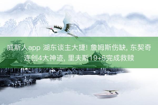 威斯人app 湖东谈主大捷! 詹姆斯伤缺， 东契奇连创4大神迹， 里夫斯19+5完成救赎