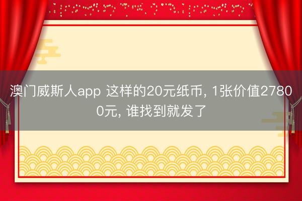 澳门威斯人app 这样的20元纸币， 1张价值27800元， 谁找到就发了