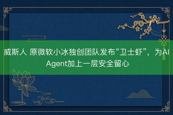 威斯人 原微软小冰独创团队发布“卫士虾”，为AI Agent加上一层安全留心