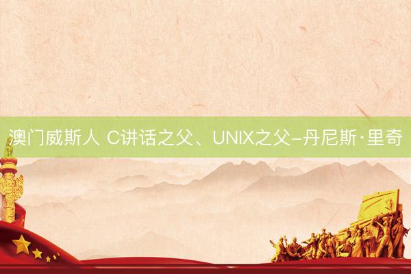 澳门威斯人 C讲话之父、UNIX之父-丹尼斯·里奇