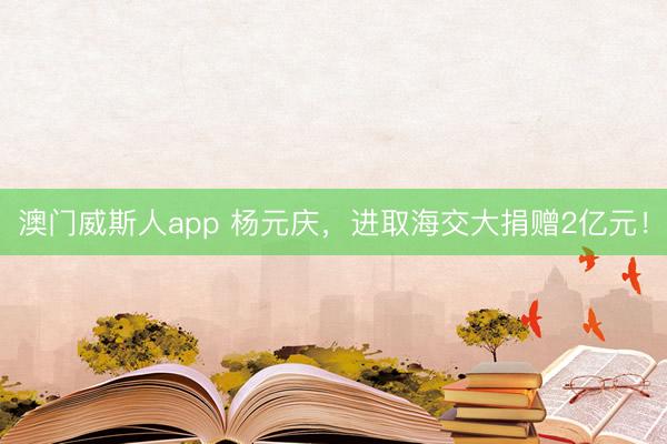 澳门威斯人app 杨元庆，进取海交大捐赠2亿元！