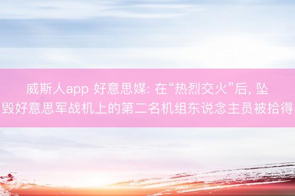 威斯人app 好意思媒: 在“热烈交火”后， 坠毁好意思军战机上的第二名机组东说念主员被拾得