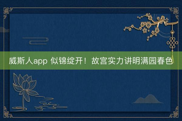 威斯人app 似锦绽开！故宫实力讲明满园春色