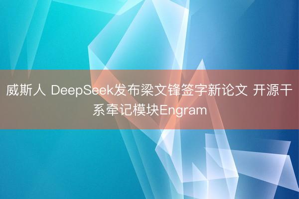 威斯人 DeepSeek发布梁文锋签字新论文 开源干系牵记模块Engram
