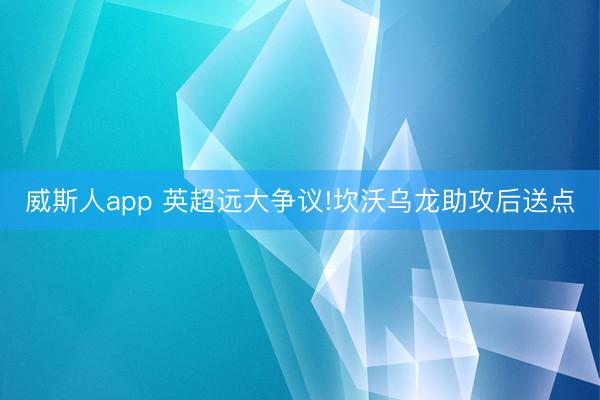 威斯人app 英超远大争议!坎沃乌龙助攻后送点