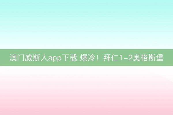 澳门威斯人app下载 爆冷！拜仁1-2奥格斯堡