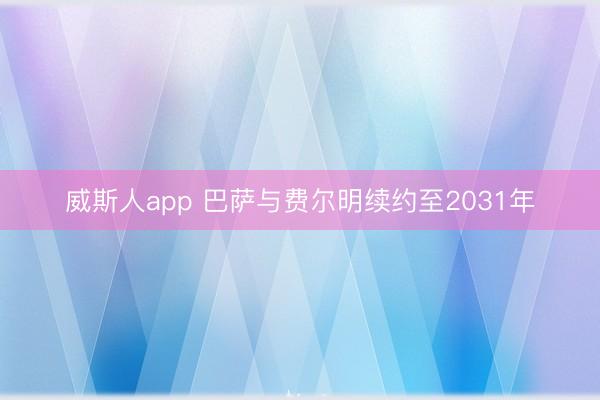 威斯人app 巴萨与费尔明续约至2031年