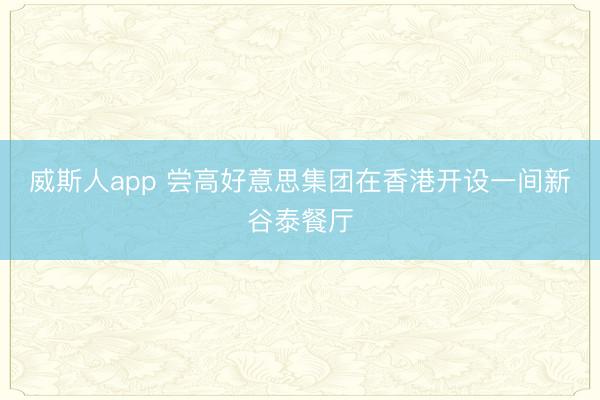 威斯人app 尝高好意思集团在香港开设一间新谷泰餐厅