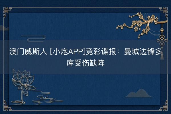 澳门威斯人 [小炮APP]竞彩谍报：曼城边锋多库受伤缺阵