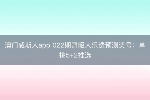 澳门威斯人app 022期舞昭大乐透预测奖号:单挑5+2推选