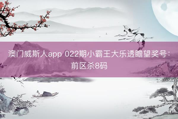 澳门威斯人app 022期小霸王大乐透瞻望奖号：前区杀8码