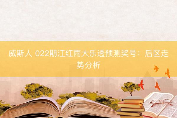 威斯人 022期江红雨大乐透预测奖号:后区走势分析