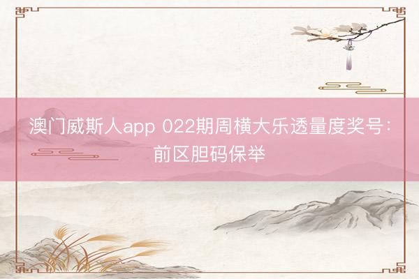 澳门威斯人app 022期周横大乐透量度奖号:前区胆码保举