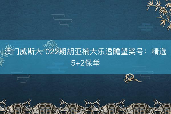 澳门威斯人 022期胡亚楠大乐透瞻望奖号:精选5+2保举