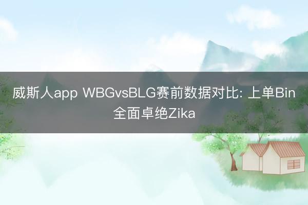威斯人app WBGvsBLG赛前数据对比: 上单Bin全面卓绝Zika
