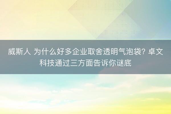 威斯人 为什么好多企业取舍透明气泡袋? 卓文科技通过三方面告诉你谜底
