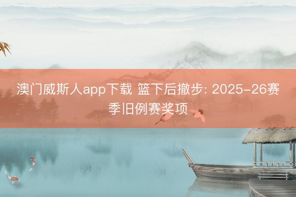 澳门威斯人app下载 篮下后撤步: 2025-26赛季旧例赛奖项