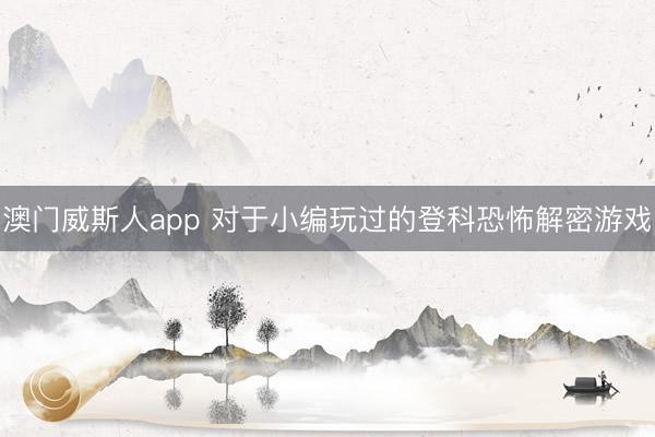 澳门威斯人app 对于小编玩过的登科恐怖解密游戏