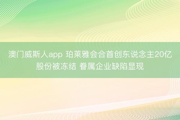 澳门威斯人app 珀莱雅会合首创东说念主20亿股份被冻结 眷属企业缺陷显现