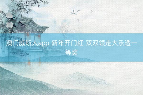 澳门威斯人app 新年开门红 双双领走大乐透一等奖