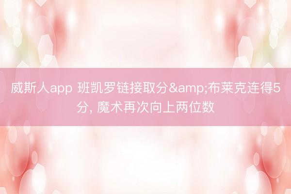 威斯人app 班凯罗链接取分&布莱克连得5分， 魔术再次向上两位数