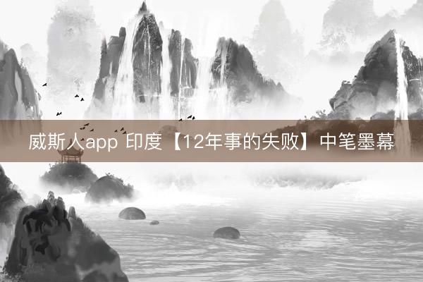 威斯人app 印度【12年事的失败】中笔墨幕