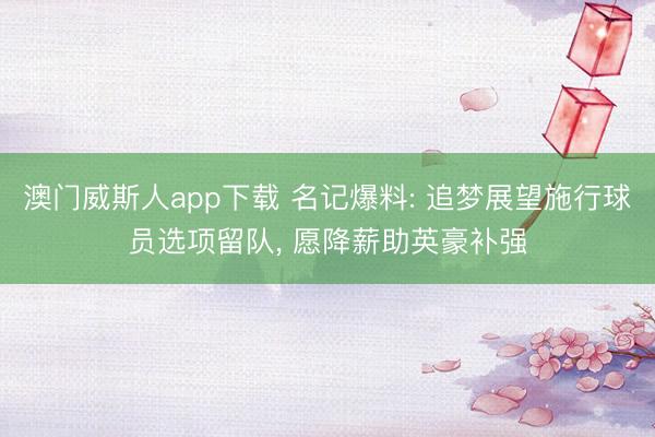 澳门威斯人app下载 名记爆料: 追梦展望施行球员选项留队， 愿降薪助英豪补强