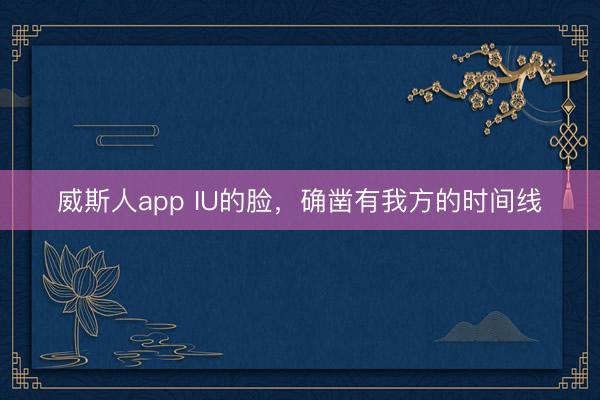 威斯人app IU的脸，确凿有我方的时间线