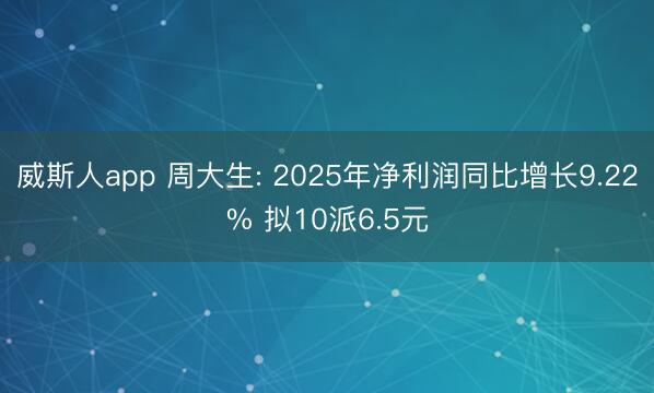 威斯人app 周大生: 2025年净利润同比增长9.22% 拟10派6.5元