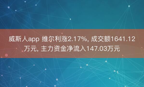 威斯人app 维尔利涨2.17%， 成交额1641.12万元， 主力资金净流入147.03万元