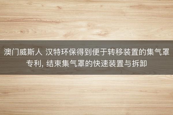 澳门威斯人 汉特环保得到便于转移装置的集气罩专利， 结束集气罩的快速装置与拆卸