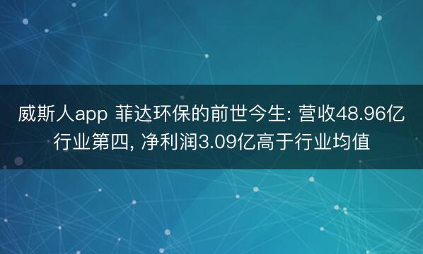 威斯人app 菲达环保的前世今生: 营收48.96亿行业第四， 净利润3.09亿高于行业均值