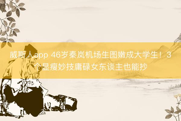 威斯人app 46岁秦岚机场生图嫩成大学生！3个显瘦妙技庸碌女东谈主也能抄
