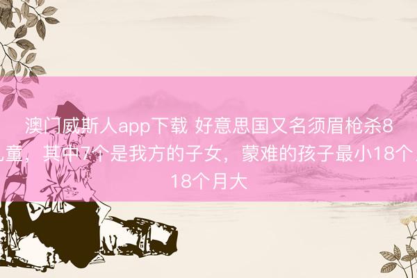 澳门威斯人app下载 好意思国又名须眉枪杀8名儿童，其中7个是我方的子女，蒙难的孩子最小18个月大