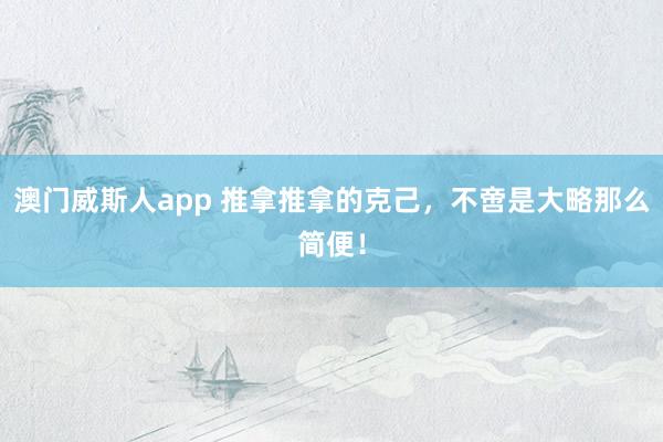 澳门威斯人app 推拿推拿的克己，不啻是大略那么简便！