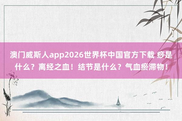 澳门威斯人app2026世界杯中国官方下载 痧是什么?离经之血!结节是什么?气血瘀滞物!