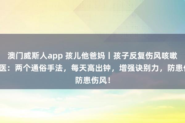 澳门威斯人app 孩儿他爸妈丨孩子反复伤风咳嗽？中医：两个通俗手法，每天高出钟，增强诀别力，防患伤风！