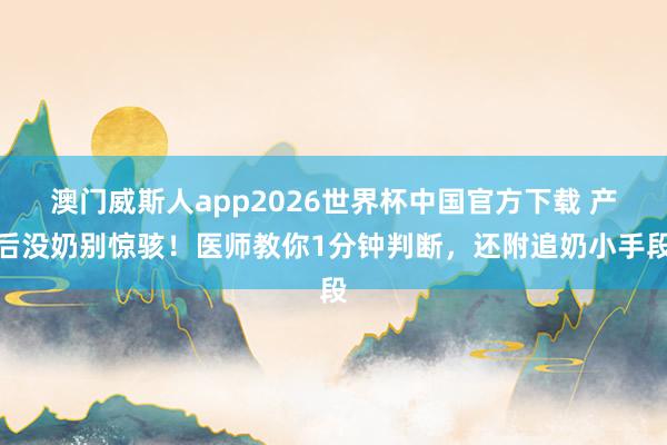 澳门威斯人app2026世界杯中国官方下载 产后没奶别惊骇！医师教你1分钟判断，还附追奶小手段