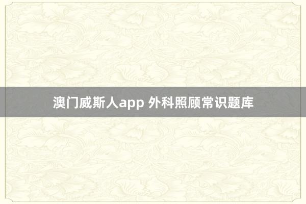 澳门威斯人app 外科照顾常识题库
