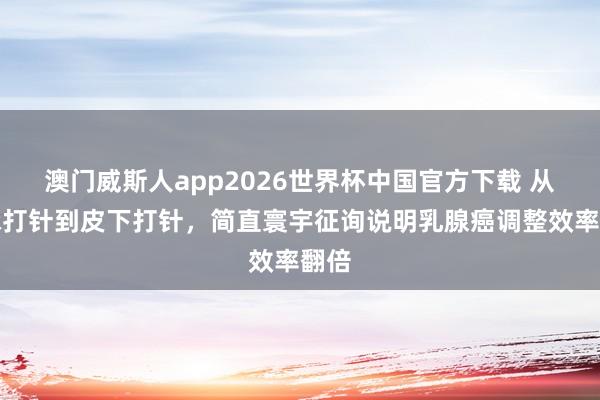 澳门威斯人app2026世界杯中国官方下载 从静脉打针到皮下打针，简直寰宇征询说明乳腺癌调整效率翻倍